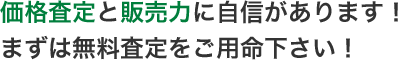 価格査定と販売力に自信があります!まずは無料査定をご用命下さい!